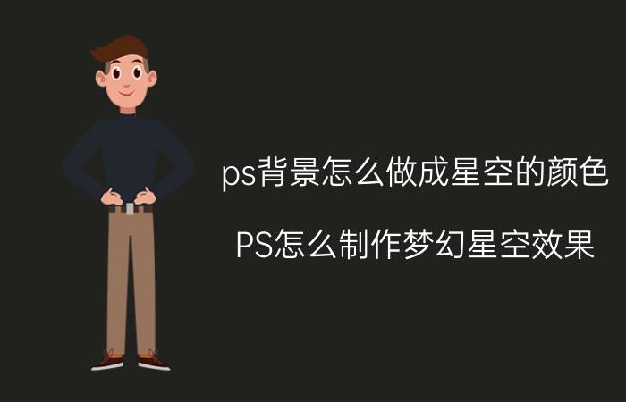 ps背景怎么做成星空的颜色 PS怎么制作梦幻星空效果？